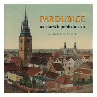 Pardubice na starých pohlednicích - Jan Řeháček, Jan Pleskot