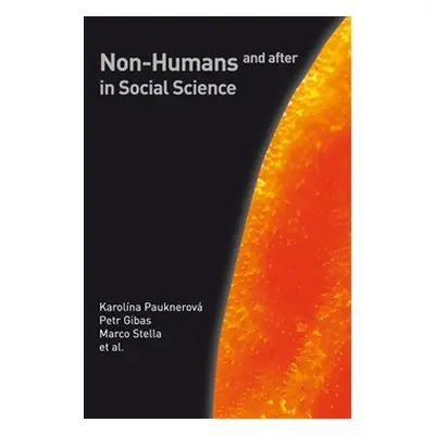 Non-Humans and after in Social Science - Karolína Pauknerová, Marco Stella, Petr Gibas