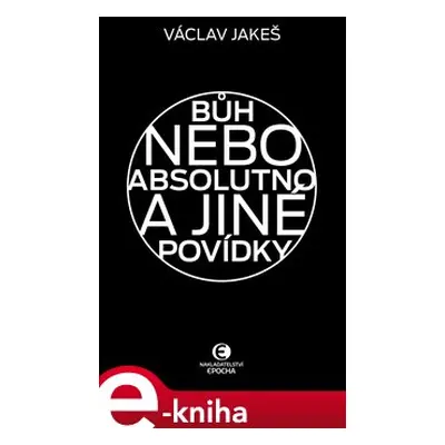 Bůh nebo absolutno a jiné povídky - Václav Jakeš