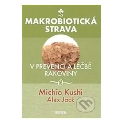 Makrobiotická strava v prevenci a léčbě rakoviny - Michio Kushi, Alex Jack