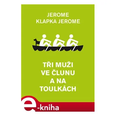 Tři muži ve člunu a na toulkách - Jerome Klapka Jerome