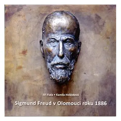 Sigmund Freud v Olomouci roku 1886 - Jiří Fiala, Kamila Holásková