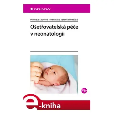 Ošetřovatelská péče v neonatologii - Miroslava Kachlová, Jana Kučová, Veronika Petrášová