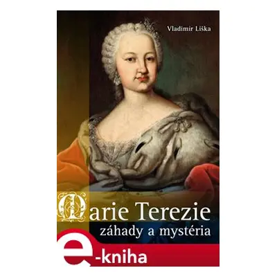 Marie Terezie: záhady a mystéria - Vladimír Liška