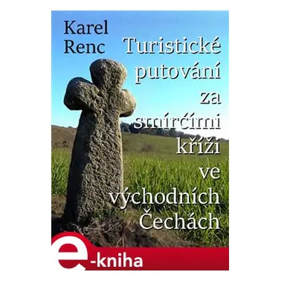 Turistické putování za smírčími kříži ve východních Čechách - Karel Renc