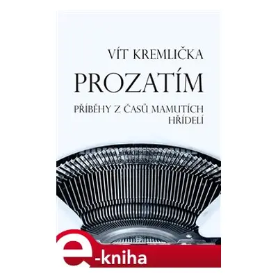 Prozatím - Příběhy z časů mamutích hřídelí - Vít Kremlička