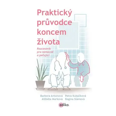 Praktický průvodce koncem života - Regina Slámová, Alžběta Marková, Petra Kubáčková, Barbora Ant