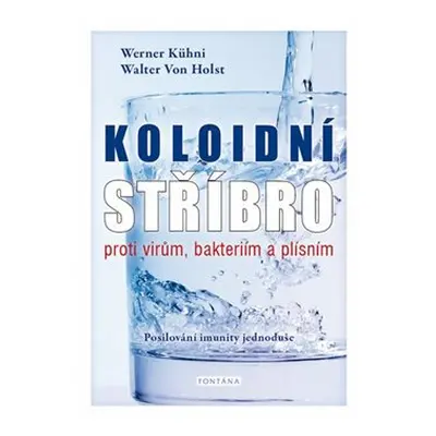 Koloidní stříbro proti virům, bakteriím a plísním - Werner Kühni, Walter von Holst