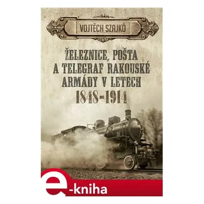 Železnice, pošta a telegraf rakouské armády v letech 1848–1914 - Vojtěch Szajkó