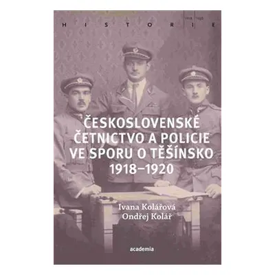 Československé četnictvo ve sporu o Těšínsko 1918-1920 - Ivana Kolářová, Ondřej Kolář