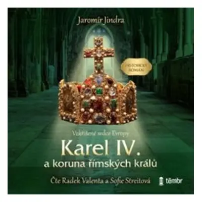 Karel IV. a koruna římských králů - Vzkříšené srdce Evropy - Jaromír Jindra