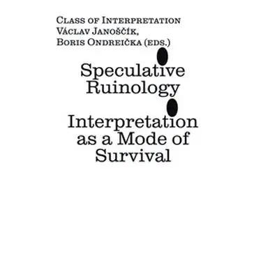 Speculative Ruinology: Interpretation as a mode of Survival - Václav Janoščík, Boris Ondreička