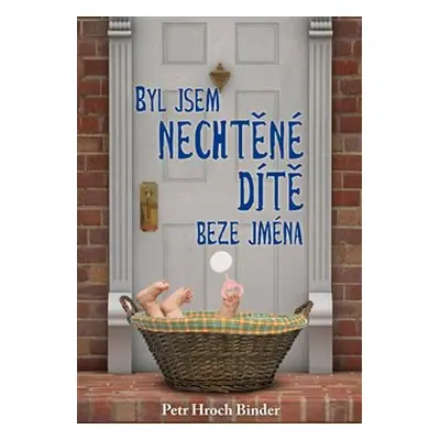 Byl jsem nechtěné dítě beze jména - Petr Hroch Binder