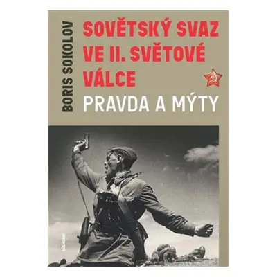 Sovětský svaz ve druhé světové válce - Pravda a mýty - Boris Sokolov