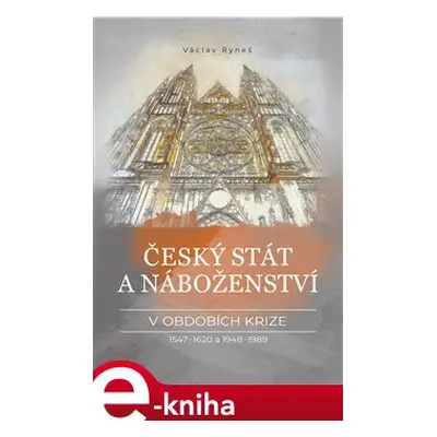 Český stát a náboženství v obdobích krize 1547–1620 a 1948–1989 - Václav Ryneš