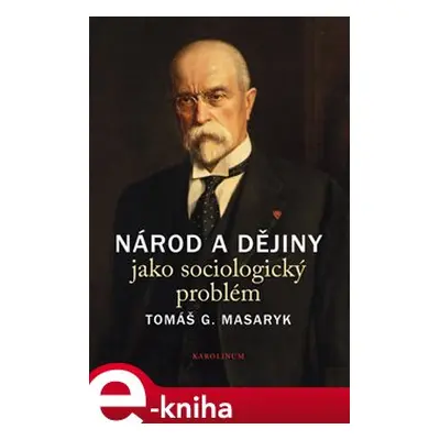 Národ a dějiny jako sociologický problém - Tomáš Garrigue Masaryk