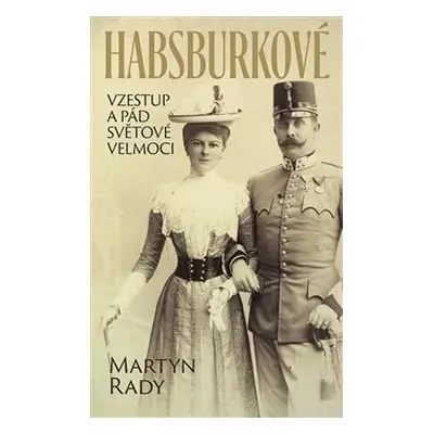 Habsburkové. Vzestup a pád světové velmoci - Martyn Rady