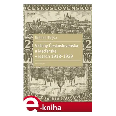 Vztahy Československa a Maďarska v letech 1918-1939 - Robert Pejša