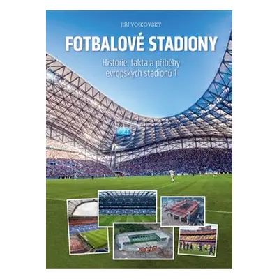 Fotbalové stadiony - Historie, fakta a příběhy evropských stadionů 1 - Jiří Vojkovský