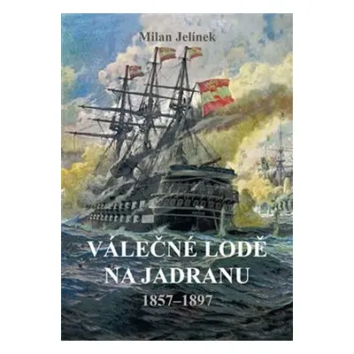 Válečné lodě na Jadranu 1857–1897 - Milan Jelínek