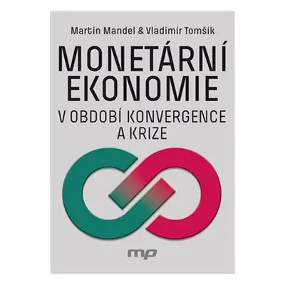 Monetární ekonomie v období krize a konvergence - Martin Mandel, Vladimír Tomšík