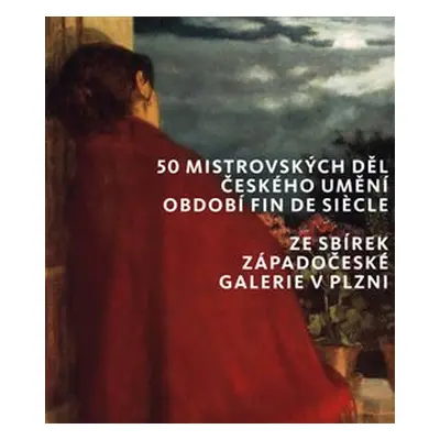 50 mistrovských děl českého umění období fin de siecle ze sbírek Západočeské galerie v Plzni - k