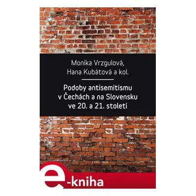 Podoby antisemitismu v Čechách a na Slovensku v 20. a 21. století - Hana Kubátová, Monika Vrzgul