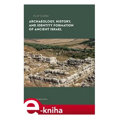 Archaeology, History, and Formation of Identity in Ancient Israel - Filip Čapek