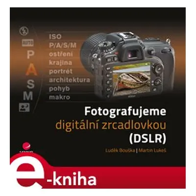 Fotografujeme digitální zrcadlovkou - Luděk Bouška, Martin Lukeš