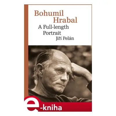 Bohumil Hrabal. A Full-length Portrait - Jiří Pelán