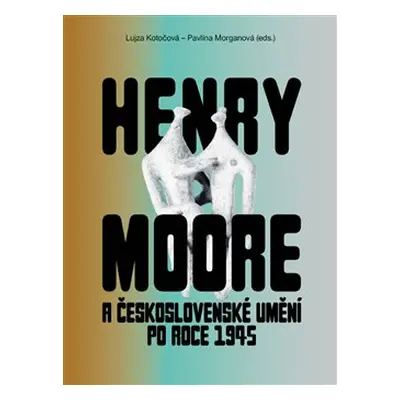 Henry Moore a československé umění po roce 1945 - kol.