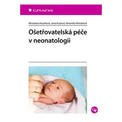 Ošetřovatelská péče v neonatologii - Miroslava Kachlová, Jana Kučová, Veronika Petrášová