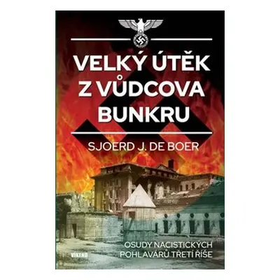 Velký útěk z Vůdcova bunkru - Osudy nacistických pohlavárů třetí říše - Sjoerd J. de Boer