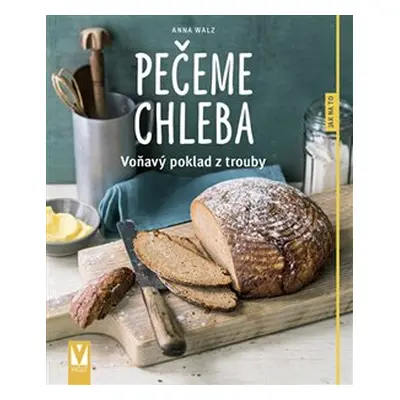 Pečeme chleba – voňavý poklad z trouby - Anna Walzová