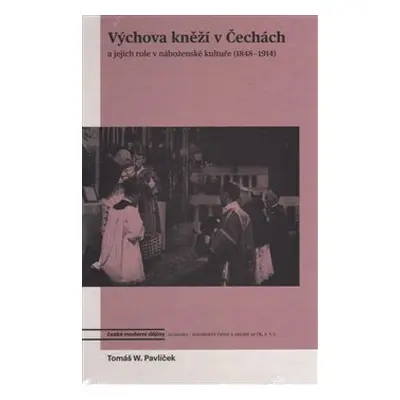 Výchova kněží v Čechách a jejich role v náboženské kultuře (1848-1914) - Tomáš W. Pavlíček