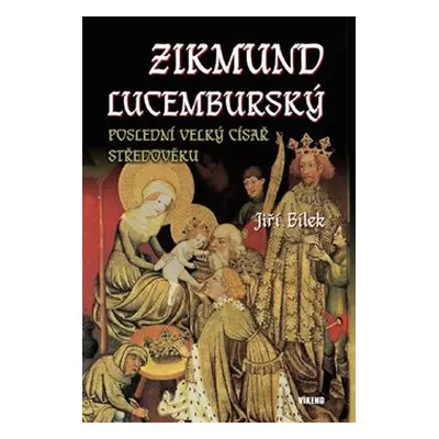 Zikmund Lucemburský – Poslední velký císař středověku - Jiří Bílek