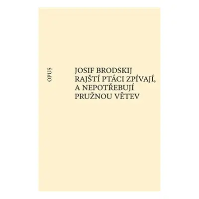 Rajští ptáci zpívají, a nepotřebují pružnou větev - Josif Brodskij