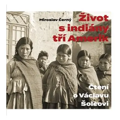 Život s indiány tří Amerik - Miroslav Černý