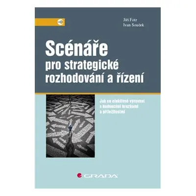 Scénáře pro strategické rozhodování a řízení - Jiří Fotr, Ivan Souček