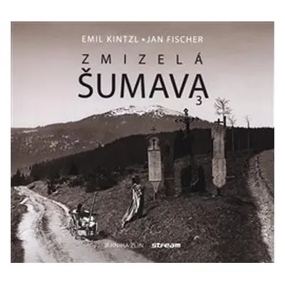 Zmizelá Šumava 3 - Emil Kintzl, Jan Fischer