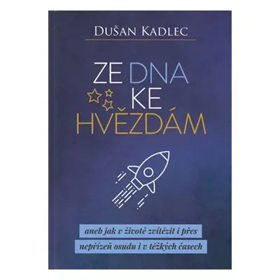 Ze dna ke hvězdám aneb jak v životě zvítězit i přes nepřízeň osudu i v těžkých časech - Dušan Ka