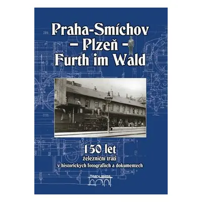 150 let železniční trati Praha-Smíchov - Plzeň - Furth im Wald v historických fotografiích a dok