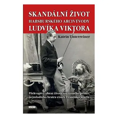 Skandální život habsburského arcivévody Ludvíka Viktora - Katrin Unterreiner