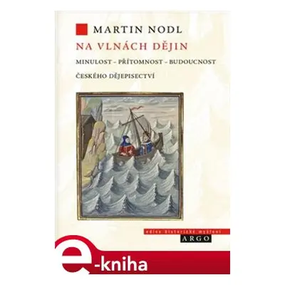 Na vlnách dějin: minulost, přítomnost a budoucnost českého dějepisectví - Martin Nodl