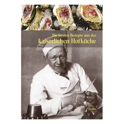 Die besten Rezepte aus der kaiserlichen Hofküche - Harald Salfellner, Gabriela Salfellner