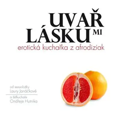 Uvař mi lásku: Erotická kuchařka z afrodiziak - Laura Janáčková, Ondřej Hutník