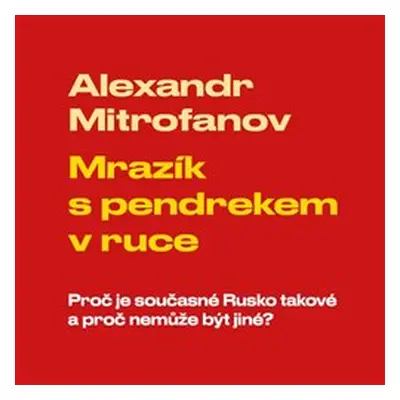 Mrazík s pendrekem v ruce - Proč je současné Rusko takové a proč nemůže být jiné - Alexandr Mitr