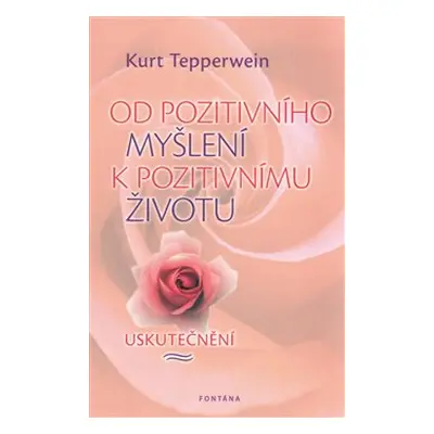 Od pozitivního myšlení k pozitivnímu životu - Kurt Tepperwein