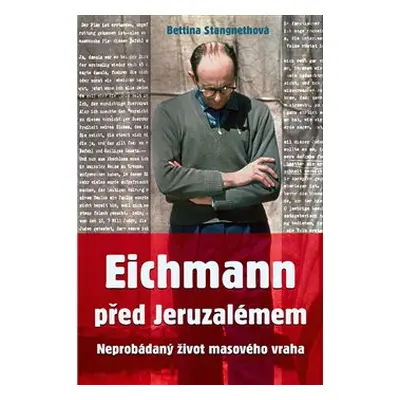 Eichmann před Jeruzalémem - Bettina Stangnethová