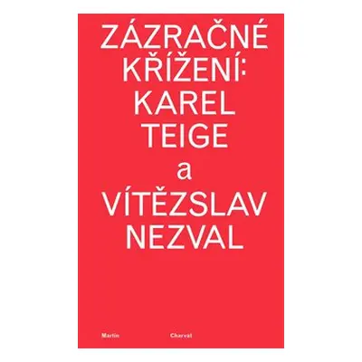 Zázračné křížení: Karel Teige a Vítězslav Nezval - Martin Charvát